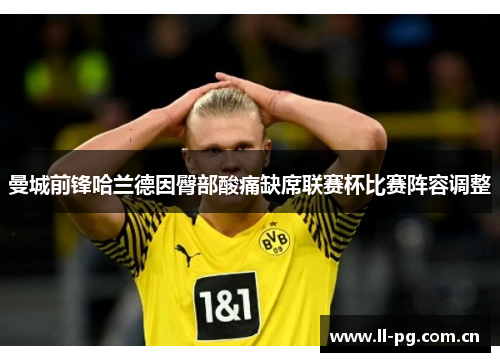 曼城前锋哈兰德因臀部酸痛缺席联赛杯比赛阵容调整 曼城前锋哈兰德因臀部酸痛缺席联赛杯比赛阵容调整